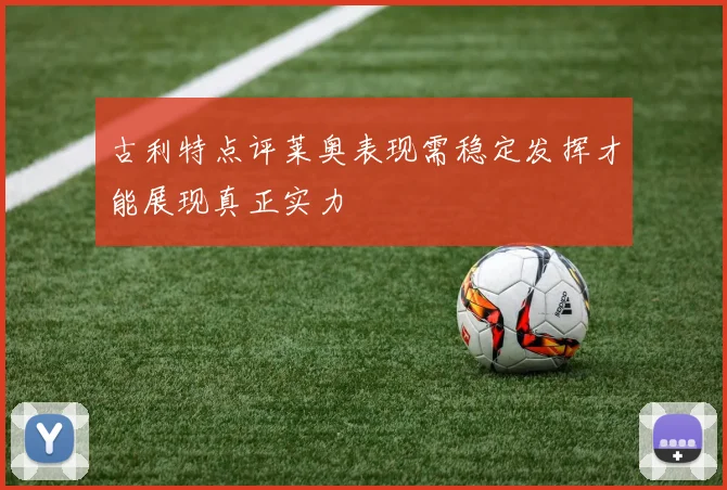 古利特点评莱奥表现需稳定发挥才能展现真正实力