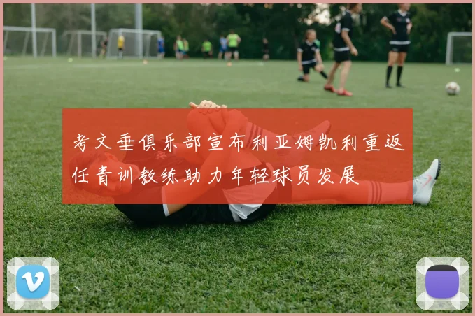 考文垂俱乐部宣布利亚姆凯利重返任青训教练助力年轻球员发展