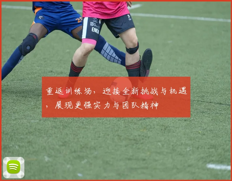 重返训练场，迎接全新挑战与机遇，展现更强实力与团队精神