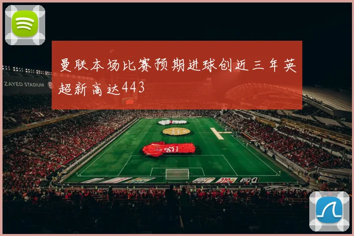 曼联本场比赛预期进球创近三年英超新高达443