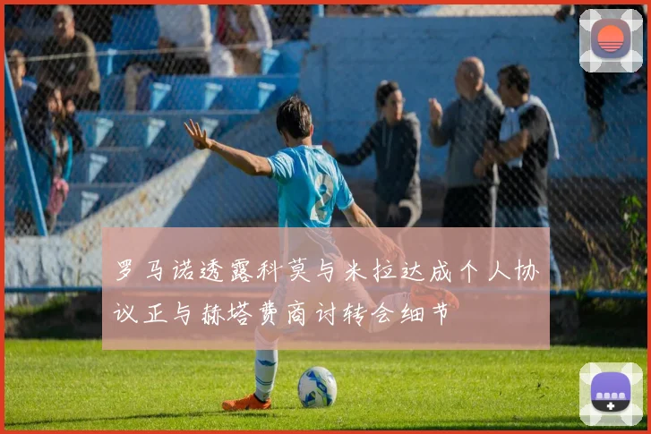 罗马诺透露科莫与米拉达成个人协议正与赫塔费商讨转会细节