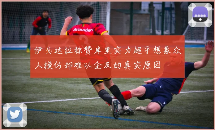伊戈达拉称赞库里实力超乎想象众人模仿却难以企及的真实原因