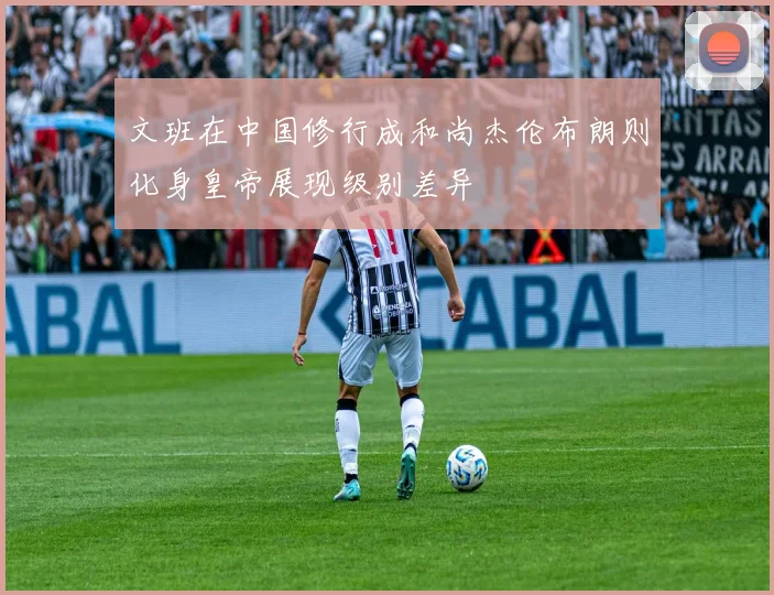 文班在中国修行成和尚杰伦布朗则化身皇帝展现级别差异
